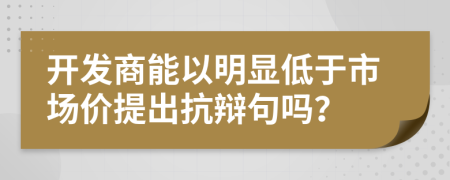 开发商能以明显低于市场价提出抗辩句吗？