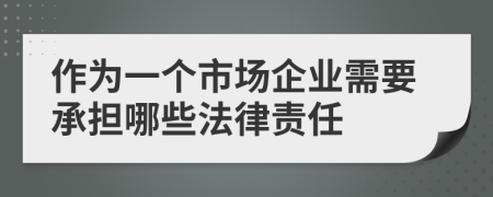 作为一个市场企业需要承担哪些法律责任