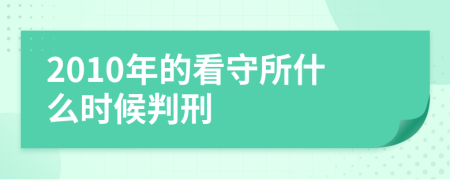 2010年的看守所什么时候判刑