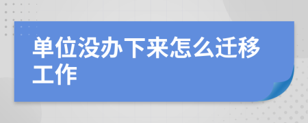 单位没办下来怎么迁移工作