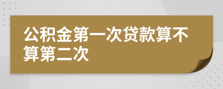 公积金第一次贷款算不算第二次