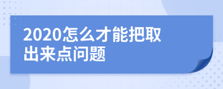 2020怎么才能把取出来点问题