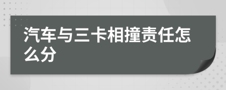 汽车与三卡相撞责任怎么分