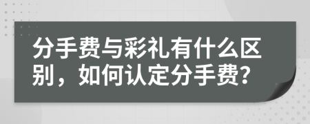 分手费与彩礼有什么区别，如何认定分手费？