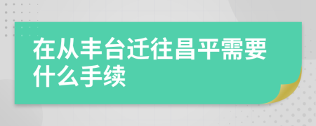 在从丰台迁往昌平需要什么手续