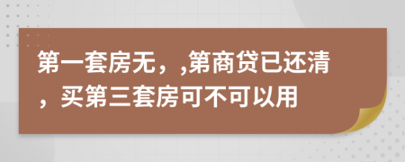 第一套房无，,第商贷已还清，买第三套房可不可以用