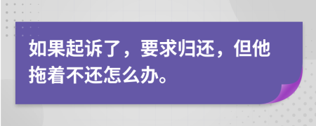 如果起诉了，要求归还，但他拖着不还怎么办。