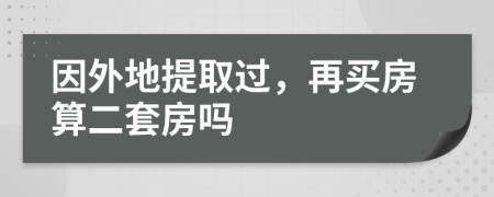 因外地提取过，再买房算二套房吗