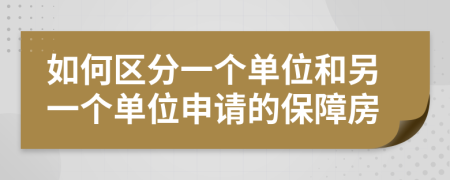 如何区分一个单位和另一个单位申请的保障房