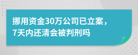 挪用资金30万公司已立案，7天内还清会被判刑吗