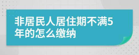 非居民人居住期不满5年的怎么缴纳