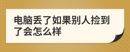 电脑丢了如果别人捡到了会怎么样