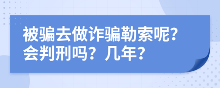 被骗去做诈骗勒索呢？会判刑吗？几年？