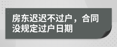 房东迟迟不过户，合同没规定过户日期