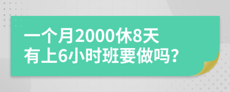 一个月2000休8天有上6小时班要做吗？