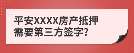 平安XXXX房产抵押需要第三方签字?