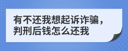 有不还我想起诉诈骗，判刑后钱怎么还我
