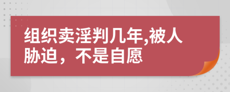 组织卖淫判几年,被人胁迫，不是自愿