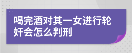 喝完酒对其一女进行轮奸会怎么判刑