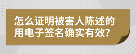 怎么证明被害人陈述的用电子签名确实有效？