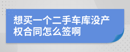 想买一个二手车库没产权合同怎么签啊