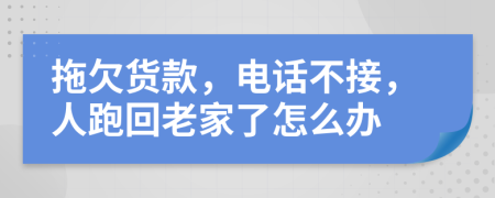 拖欠货款，电话不接，人跑回老家了怎么办