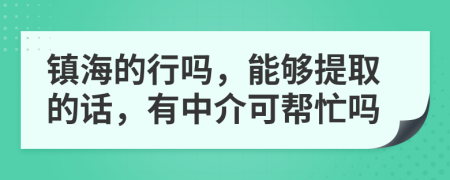 镇海的行吗，能够提取的话，有中介可帮忙吗