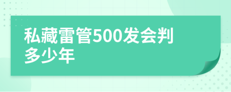 私藏雷管500发会判多少年