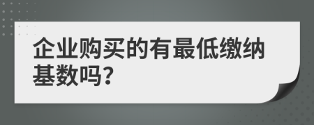 企业购买的有最低缴纳基数吗？