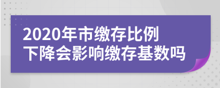 2020年市缴存比例下降会影响缴存基数吗