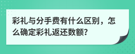 彩礼与分手费有什么区别，怎么确定彩礼返还数额？