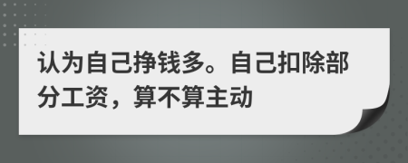 认为自己挣钱多。自己扣除部分工资，算不算主动