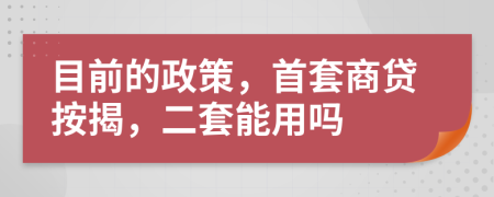 目前的政策，首套商贷按揭，二套能用吗