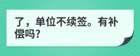 了，单位不续签。有补偿吗?