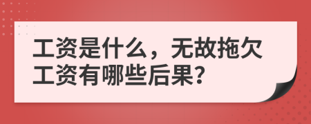 工资是什么，无故拖欠工资有哪些后果？