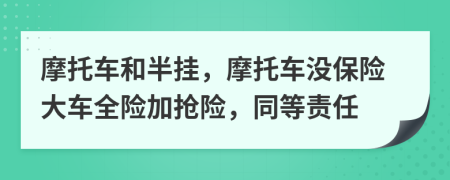 摩托车和半挂，摩托车没保险大车全险加抢险，同等责任