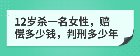 12岁杀一名女性，赔偿多少钱，判刑多少年