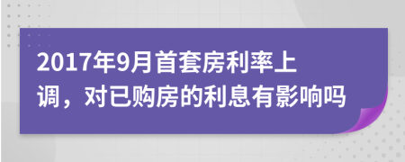 2017年9月首套房利率上调，对已购房的利息有影响吗