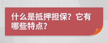 什么是抵押担保？它有哪些特点？