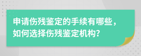 申请伤残鉴定的手续有哪些，如何选择伤残鉴定机构？