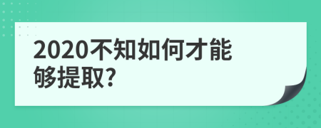 2020不知如何才能够提取?