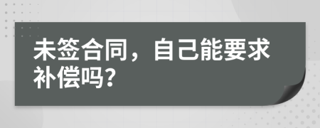 未签合同，自己能要求补偿吗？