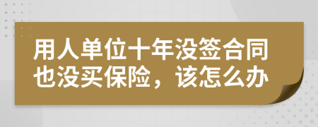 用人单位十年没签合同也没买保险，该怎么办