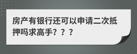 房产有银行还可以申请二次抵押吗求高手？？？