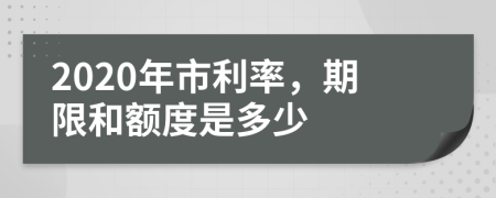 2020年市利率，期限和额度是多少