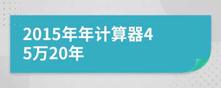 2015年年计算器45万20年