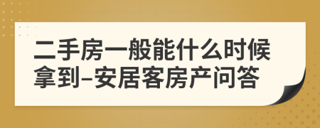 二手房一般能什么时候拿到–安居客房产问答