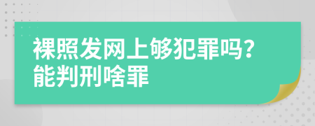 裸照发网上够犯罪吗？能判刑啥罪