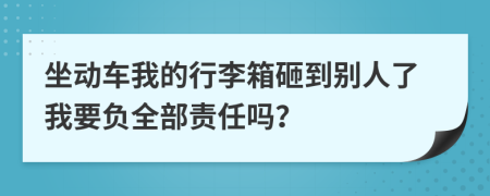 坐动车我的行李箱砸到别人了我要负全部责任吗？