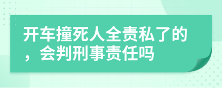 开车撞死人全责私了的，会判刑事责任吗